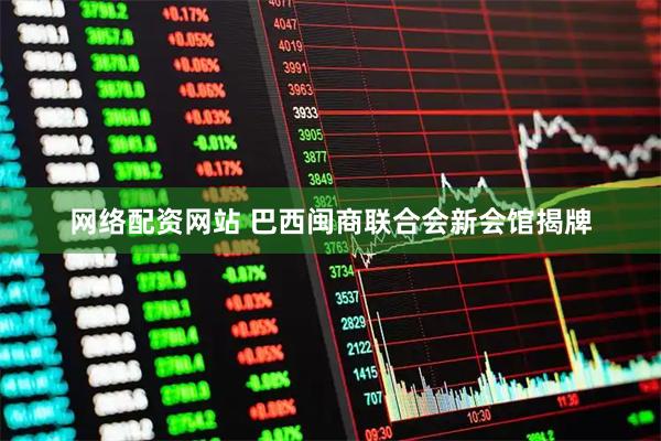 网络配资网站 巴西闽商联合会新会馆揭牌
