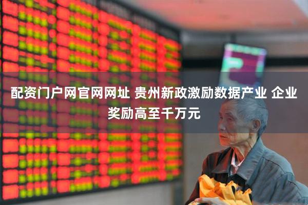 配资门户网官网网址 贵州新政激励数据产业 企业奖励高至千万元