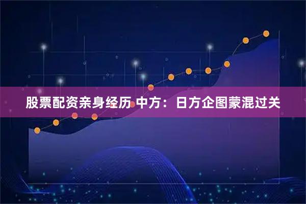 股票配资亲身经历 中方：日方企图蒙混过关