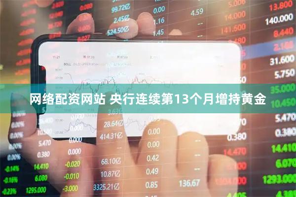 网络配资网站 央行连续第13个月增持黄金