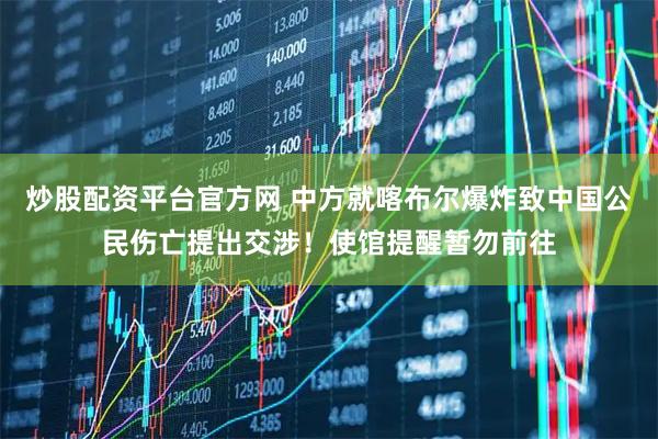 炒股配资平台官方网 中方就喀布尔爆炸致中国公民伤亡提出交涉！使馆提醒暂勿前往