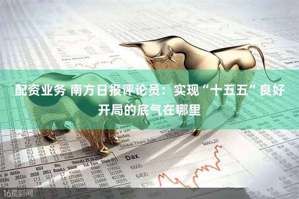 配资业务 南方日报评论员：实现“十五五”良好开局的底气在哪里