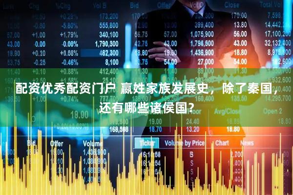 配资优秀配资门户 嬴姓家族发展史，除了秦国，还有哪些诸侯国？