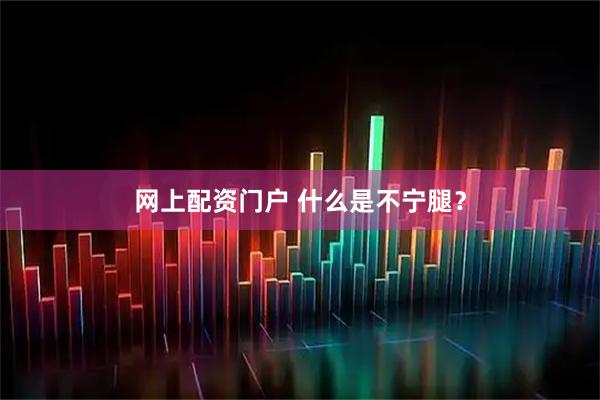 网上配资门户 什么是不宁腿？