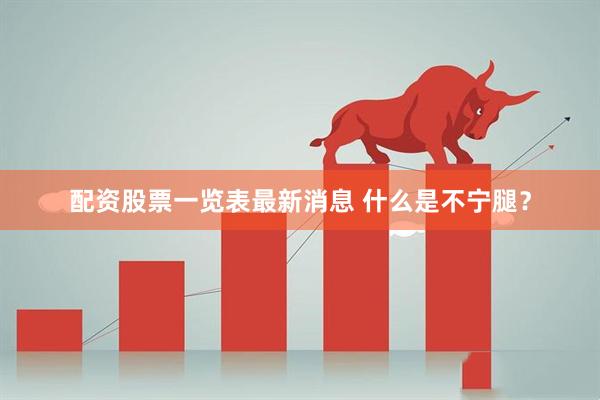 配资股票一览表最新消息 什么是不宁腿？