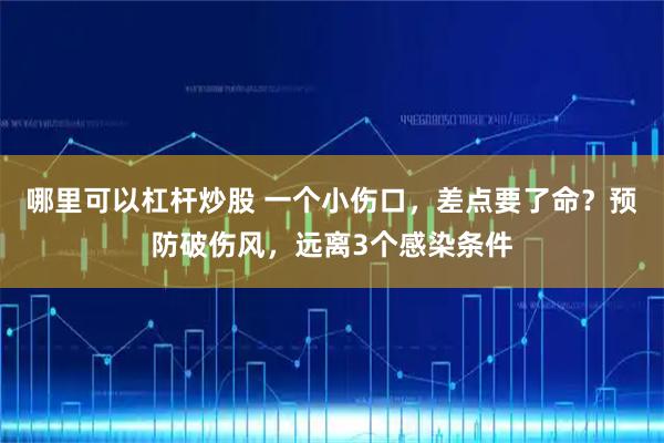 哪里可以杠杆炒股 一个小伤口，差点要了命？预防破伤风，远离3个感染条件