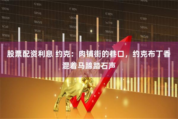 股票配资利息 约克：肉铺街的巷口，约克布丁香混着马蹄踏石声