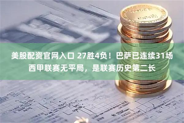 美股配资官网入口 27胜4负！巴萨已连续31场西甲联赛无平局，是联赛历史第二长