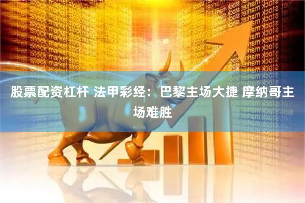 股票配资杠杆 法甲彩经：巴黎主场大捷 摩纳哥主场难胜
