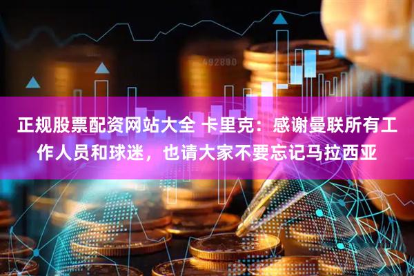 正规股票配资网站大全 卡里克：感谢曼联所有工作人员和球迷，也请大家不要忘记马拉西亚
